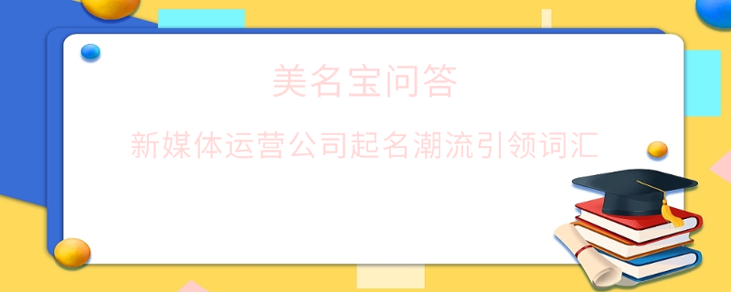 新媒體運營公司起名潮流引領詞匯