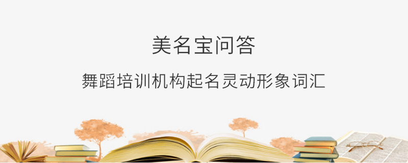 舞蹈培訓機構起名靈動形象詞匯