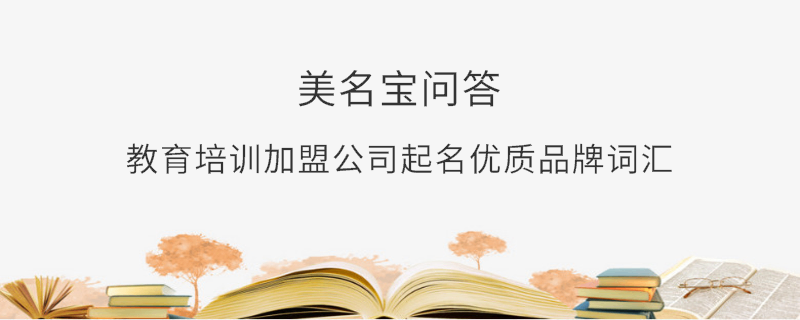 教育培訓加盟公司起名優質品牌詞匯