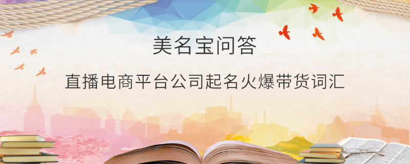 直播電商平臺公司起名火爆帶貨詞匯