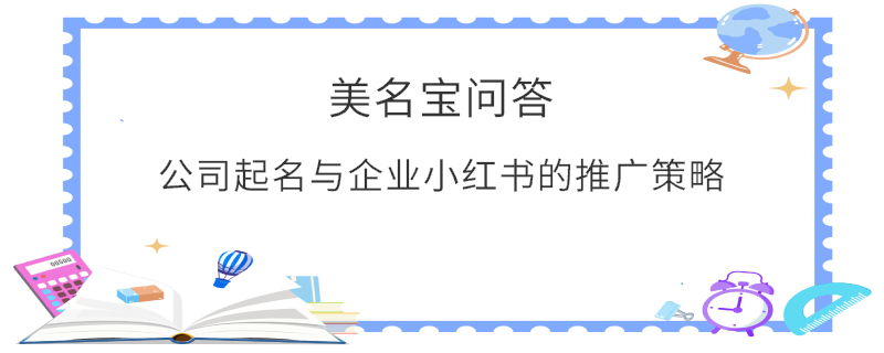 公司起名與企業(yè)小紅書的推廣策略?