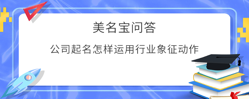公司起名怎樣運用行業象征動作?