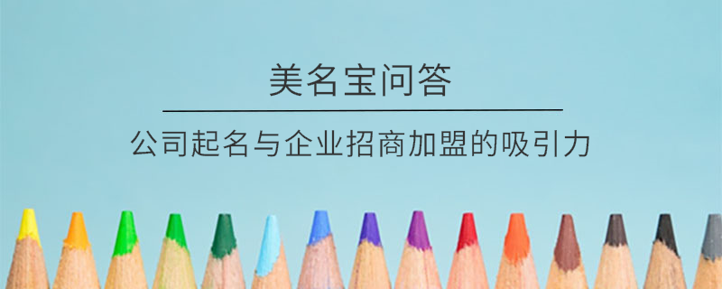 公司起名與企業招商加盟的吸引力?