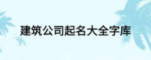 建筑公司起名大全字庫(kù)