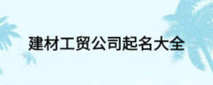 建材工貿(mào)公司起名大全