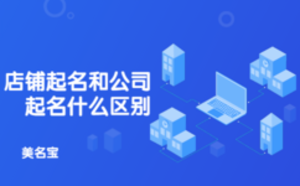 店鋪起名和公司起名有什么區(qū)別
