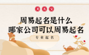 周易起名是什么，哪家公司可以周易起名