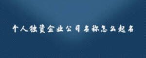 個(gè)人獨(dú)資企業(yè)公司名稱怎么起名