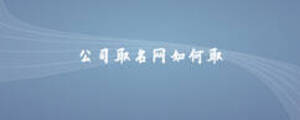 公司取名網(wǎng)如何取