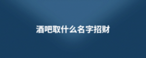 酒吧取什么名字招財