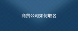 商貿(mào)公司如何取名