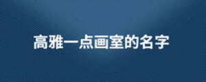 高雅一點(diǎn)畫室的名字