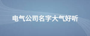 電氣公司名字大氣好聽(tīng)