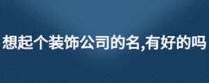 想起個(gè)裝飾公司的名,有好的嗎