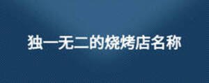 獨(dú)一無(wú)二的燒烤店名稱