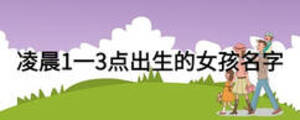 凌晨1一3點(diǎn)出生的女孩名字