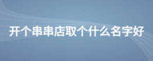 開個串串店取個什么名字好