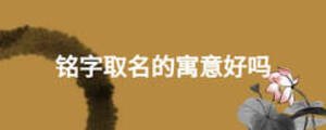 銘字取名的寓意好嗎