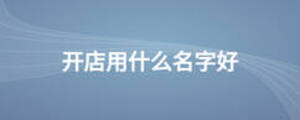 開(kāi)店用什么名字好