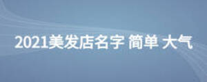 2021美發(fā)店名字 簡(jiǎn)單 大氣