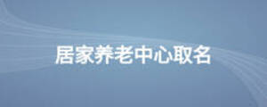 居家養(yǎng)老中心取名