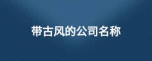 帶古風(fēng)的公司名稱(chēng)