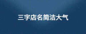 三字店名簡(jiǎn)潔大氣