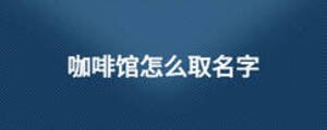 咖啡館怎么取名字