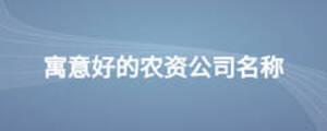寓意好的農(nóng)資公司名稱