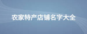 農(nóng)家特產(chǎn)店鋪名字大全