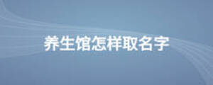 養(yǎng)生館怎樣取名字