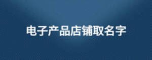 電子產品店鋪取名字