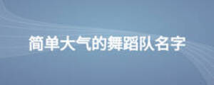 簡(jiǎn)單大氣的舞蹈隊(duì)名字