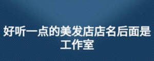 好聽一點的美發(fā)店店名后面是工作室
