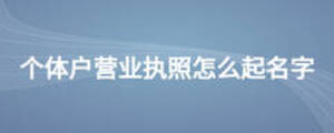 個(gè)體戶營(yíng)業(yè)執(zhí)照怎么起名字