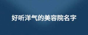 好聽(tīng)洋氣的美容院名字