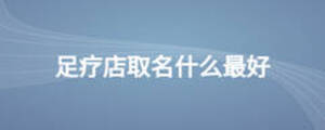 足療店取名什么最好