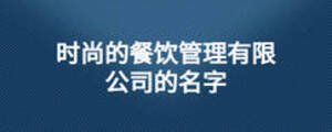 時(shí)尚的餐飲管理有限公司的名字