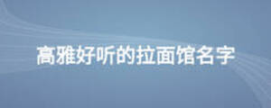 高雅好聽(tīng)的拉面館名字