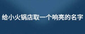 給小火鍋店取一個(gè)響亮的名字