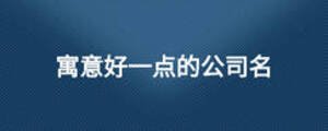 寓意好一點(diǎn)的公司名