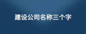 建設(shè)公司名稱三個(gè)字