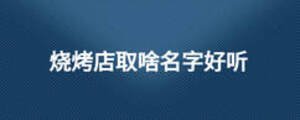 燒烤店取啥名字好聽(tīng)