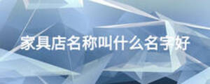 家具店名稱叫什么名字好
