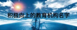 積極向上的教育機(jī)構(gòu)名字
