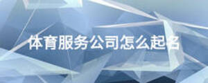 體育服務(wù)公司怎么起名