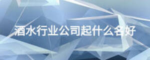 酒水行業(yè)公司起什么名好