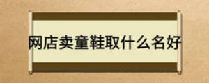 網(wǎng)店賣童鞋取什么名好