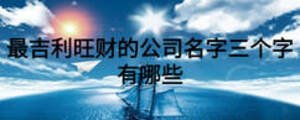最吉利旺財?shù)墓久秩齻€字有哪些