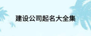 建設(shè)公司起名大全集